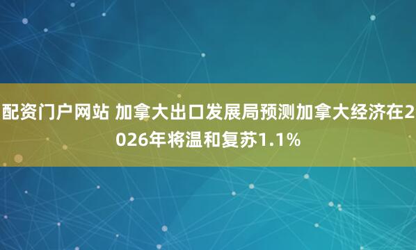 配资门户网站 加拿大出口发展局预测加拿大经济在2026年将温和复苏1.1%
