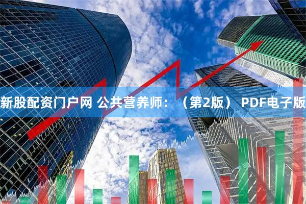 新股配资门户网 公共营养师：（第2版） PDF电子版