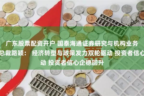 广东股票配资开户 国泰海通证券研究与机构业务委员会副总裁路颖： 经济转型与政策发力双轮驱动 投资者信心企稳回升